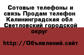 Сотовые телефоны и связь Продам телефон. Калининградская обл.,Светловский городской округ 